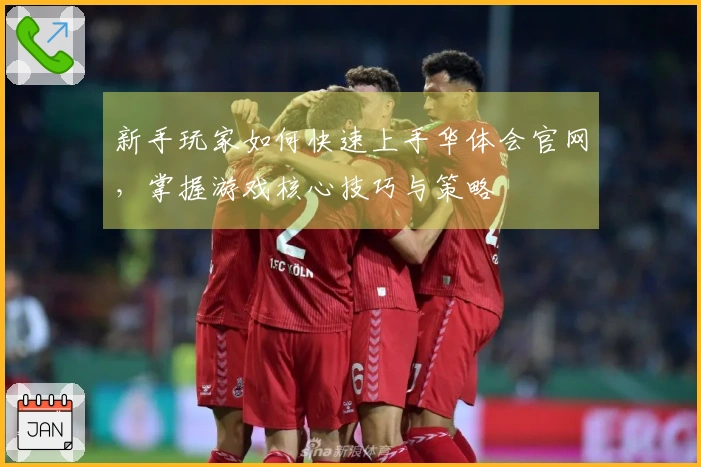 新手玩家如何快速上手华体会官网，掌握游戏核心技巧与策略