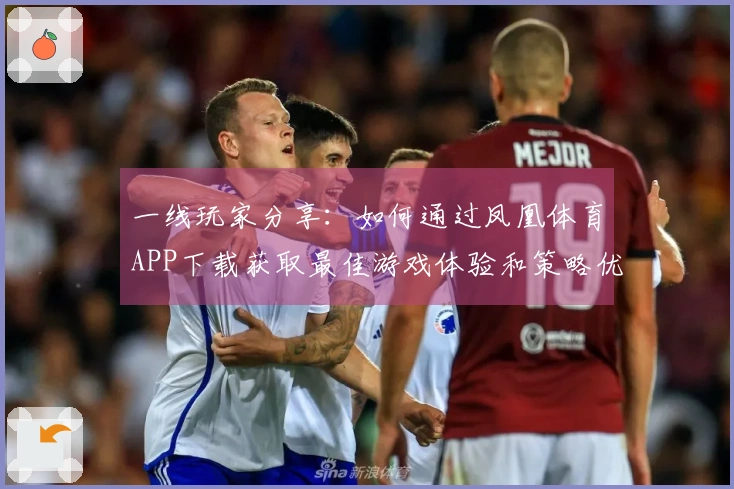 一线玩家分享：如何通过凤凰体育APP下载获取最佳游戏体验和策略优化