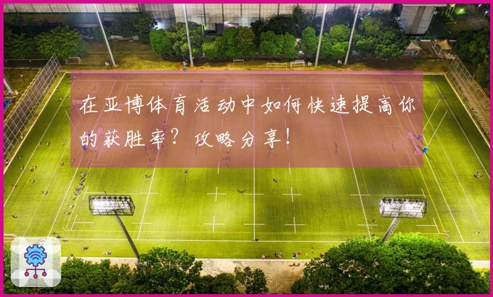 在亚博体育活动中如何快速提高你的获胜率？攻略分享！